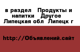  в раздел : Продукты и напитки » Другое . Липецкая обл.,Липецк г.